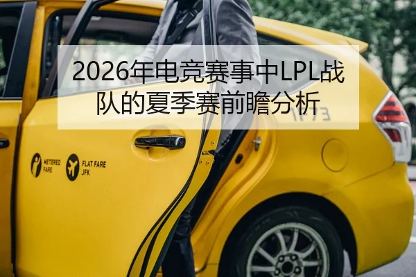 2026年电竞赛事中LPL战队的夏季赛前瞻分析