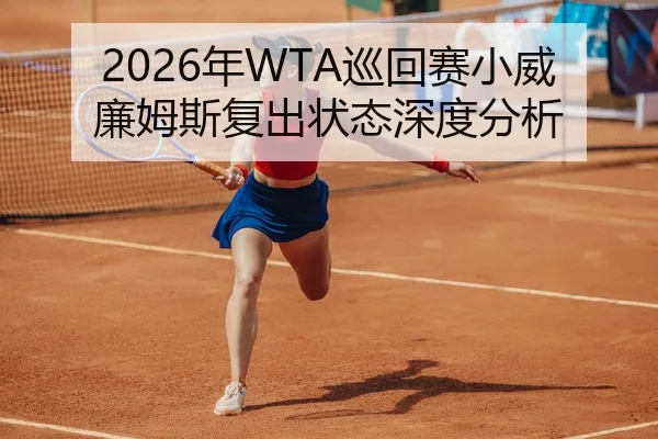 2026年WTA巡回赛小威廉姆斯复出状态深度分析