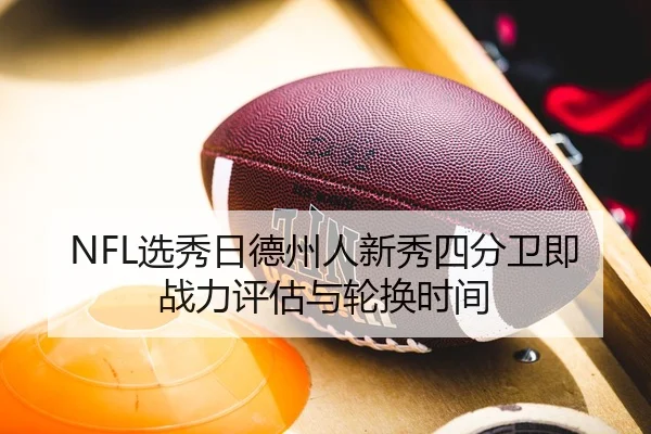 NFL选秀日德州人新秀四分卫即战力评估与轮换时间