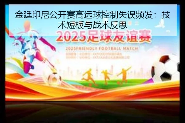 金廷印尼公开赛高远球控制失误频发：技术短板与战术反思