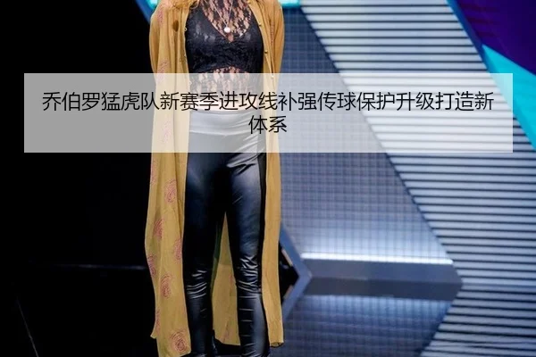 乔伯罗猛虎队新赛季进攻线补强传球保护升级打造新体系