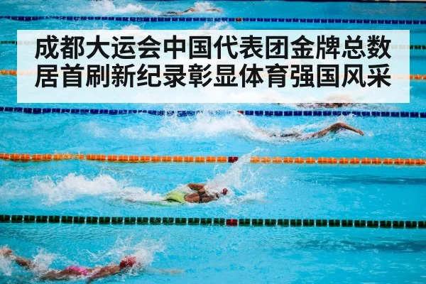 成都大运会中国代表团金牌总数居首刷新纪录彰显体育强国风采